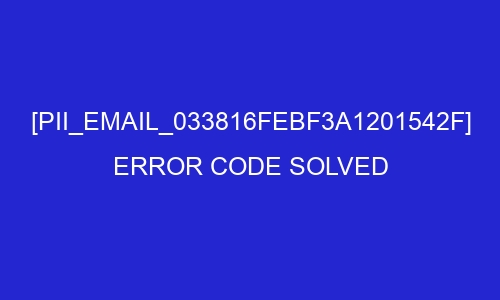 pii email 033816febf3a1201542f error code solved 26947 - [pii_email_033816febf3a1201542f] Error Code Solved