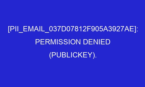 pii email 037d07812f905a3927ae permission denied publickey 26951 - [pii_email_037d07812f905a3927ae]: permission denied (publickey).