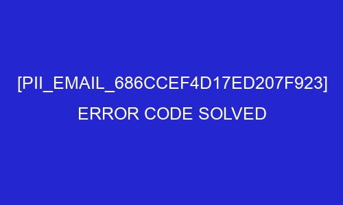 pii email 686ccef4d17ed207f923 error code solved 27827 - [pii_email_686ccef4d17ed207f923] Error Code Solved
