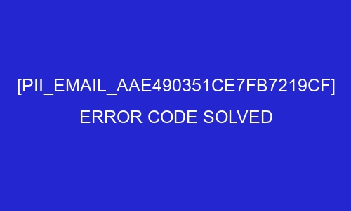 pii email aae490351ce7fb7219cf error code solved 2 28345 - [pii_email_aae490351ce7fb7219cf] Error Code Solved