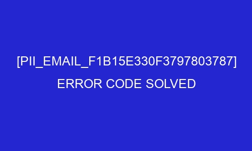 pii email f1b15e330f3797803787 error code solved 28988 - [pii_email_f1b15e330f3797803787] Error Code Solved