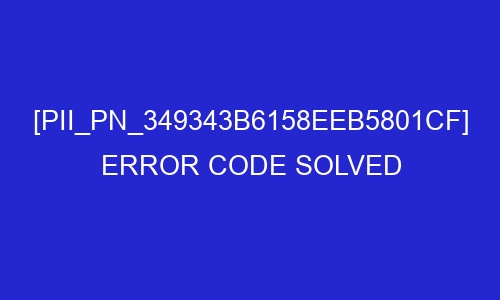 pii pn 349343b6158eeb5801cf error code solved 29152 - [pii_pn_349343b6158eeb5801cf] Error Code Solved