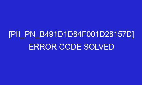 pii pn b491d1d84f001d28157d error code solved 29349 - [pii_pn_b491d1d84f001d28157d] Error Code Solved