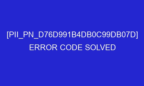 pii pn d76d991b4db0c99db07d error code solved 29405 - [pii_pn_d76d991b4db0c99db07d] Error Code Solved