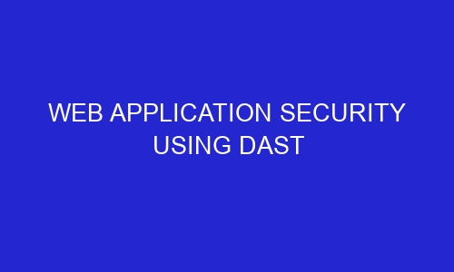web application security using dast 32285 - Web Application Security Using DAST