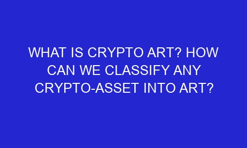 what is crypto art how can we classify any crypto asset into art 32287 - What is Crypto Art? How can we classify any crypto-asset into art?