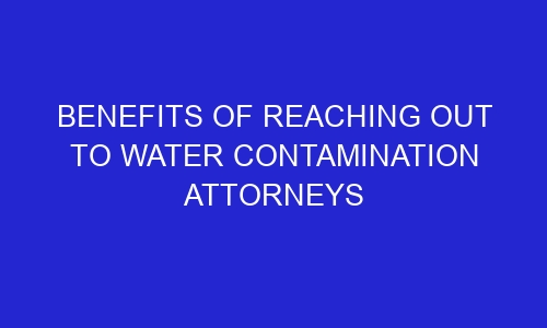 benefits of reaching out to water contamination attorneys 254555 1 - Benefits of reaching out to water contamination attorneys