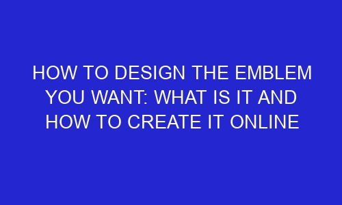 how to design the emblem you want what is it and how to create it online 254080 1 - How to design the emblem you want: What is it and how to create it online
