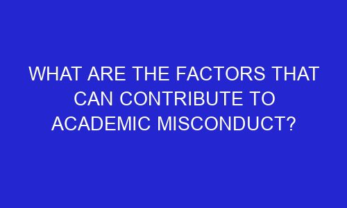 what are the factors that can contribute to academic misconduct 245915 1 - What are the Factors that can Contribute to Academic Misconduct?